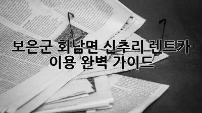 보은군 회남면 신추리 렌트카 이용 완벽 가이드
